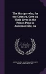 The Martyrs Who, for Our Country, Gave Up Their Lives in the Prison Pens in Andersonville, Ga - MOORE,  James Miles - 9781342166166