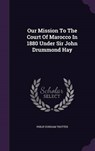 Our Mission to the Court of Marocco in 1880 Under Sir John Drummond Hay - TROTTER,  Philip Durham - 9781342972569