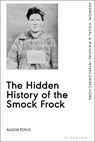 The Hidden History of the Smock Frock - TOPLIS,  Alison (University of Wolverhampton, UK) - 9781350126114