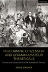Performing Citizenship and German Amateur Theatricals - Meike (LMU Munich Wagner - 9781350284401