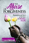 The Abuse of Forgiveness: Manipulation and Harm in the Name of Emotional Healing - Umm Zakiyyah - 9781370035083