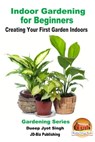 Indoor Gardening for Beginners: Creating Your First Garden Indoors - Dueep Jyot Singh - 9781370056170