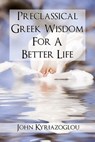 Pre-Classical Greek Wisdom For A Better Life - John Kyriazoglou - 9781370100477