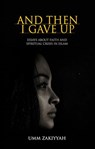 And Then I Gave Up: Essays About Faith and Spiritual Crisis in Islam - Umm Zakiyyah - 9781370230129