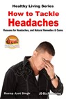 How to Tackle Headaches: Reasons for Headaches, and Natural Remedies & Cures - Dueep Jyot Singh - 9781370309702