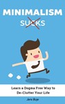 Minimalism Sucks: Ignore the Zealots and Learn a Dogma Free Way to De-Clutter Your Life - Jens Boje - 9781370377763