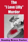 The 'I Love Lilly' Murder - Stanley Bruce Carter - 9781370413294