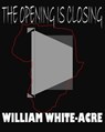 The Opening Is Closing - William White-acre - 9781370415816