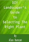 DIY Landscaper's Guide to Selecting The Right Plant - Alex Duncan - 9781370497874