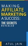 Making Affiliate Marketing a Success: The Secrets Revealed - Atul Jain - 9781370606528