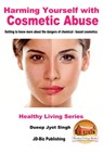 Harming Yourself with Cosmetics Abuse: Getting to know more about the dangers of chemical-based cosmetics - Dueep Jyot Singh - 9781370632008