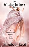 The Witches In Love Part 4: 6 Fantasy Fiction Romance Short Stories - Elizabeth Reed - 9781370635337