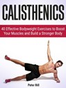 Calisthenics: 40 Effective Bodyweight Exercises to Boost Your Muscles and Build a Stronger Body - Peter Hill - 9781370744497