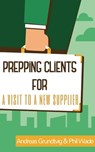 Prepping Clients for a Visit to a New Supplier - Phil Wade ; Andreas Grundtvig - 9781370824434