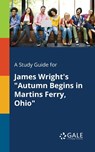A Study Guide for James Wright's "Autumn Begins in Martins Ferry, Ohio" - Cengage Learning Gale - 9781375376709