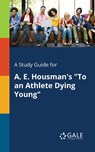 A Study Guide for A. E. Housman's "To an Athlete Dying Young" - Cengage Learning Gale - 9781375394963