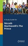 A Study Guide for Niccolo Machiavelli's The Prince - Cengage Learning Gale - 9781375398893