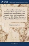 A True and Exact Particular and Inventory of All and Singular the Lands, Tenements, and Hereditaments, Goods, Chattels, Debts, and Personal Estate Whatsoever, of Sir William Chapman, ... Together with the Abstract of the Same - CHAPMAN,  William - 9781379660293