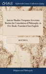 Anicius Manlius Torquatus Severinus Boetius His Consolation of Philosophy, in Five Books Translated Into English - Boethius - 9781385505229