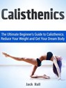 Calisthenics: The Ultimate Beginner's Guide to Calisthenics. Reduce Your Weight and Get Your Dream Body - Jack Hall - 9781386012238