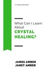 What Can I Learn About Crystal Healing? - James Amber ; Janet Amber - 9781386013792