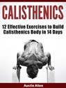Calisthenics: 12 Effective Exercises to Build Calisthenics Body in 14 Days - Austin Allen - 9781386014423
