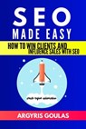 SEO Made Easy: How to Win Clients and Influence Sales with SEO - Argyris Goulas - 9781386030461