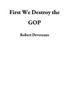 First We Destroy the GOP - Robert Devereaux - 9781386040309
