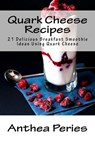 Quark Cheese Recipes: 21 Delicious Breakfast Smoothie Ideas Using Quark Cheese - Anthea Peries - 9781386045984