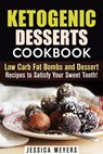 Ketogenic Desserts Cookbook: Low Carb Fat Bombs and Dessert Recipes to Satisfy Your Sweet Tooth! - Jessica Meyers - 9781386049975