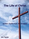 The Life of Christ: Golden Truths From the Gospels - Jim Taylor - 9781386050049