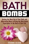 Bath Bombs: Getting the Most Out of Your Bath and Alternative Ways to Bring the Bath Bomb Experience to the Rest of Your Life - Yvonne Olson - 9781386054962
