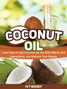 Coconut Oil: Learn How to Use Coconut Oil, the Side Effects and Interactions, and Improve Your Beauty - Ivy Moody - 9781386061564