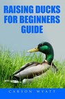 Raising Ducks for Beginner's Guide - Carson Wyatt - 9781386066163