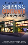 Shipping Container Homes: Learn How To Build Your Own Shipping Container House and Live Your Dream! - Bill Oatfield - 9781386097518