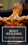 Body Building; The Art of Sculpturing - Josh Anderson - 9781386132639