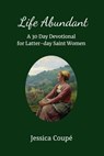 Life Abundant: A 30-Day Devotional for Latter-day Saint Women - Jessica Coupe - 9781386186090
