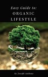 Easy Guide to: Organic Lifestyle - Joseph Anthony - 9781386212607