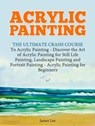 Acrylic Painting: The Ultimate Crash Course To Acrylic Painting - Discover the Art of Acrylic Painting for Still Life - James Lee - 9781386247234