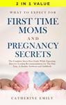 What to Expect for First Time Moms and Pregnancy Secrets: The Complete Stress Free Guide While Expecting, Discover Leading Recommendations for The First Year, A Healthy Newborn and Childbirth - Catherine Emily - 9781386248651