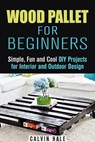 Wood Pallet for Beginners: Simple, Fun and Cool DIY Projects for Interior and Outdoor Design - Calvin Hale - 9781386253570