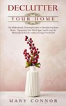 Declutter Your Home: The Ridiculously Thorough Guide to Decluttering Your Home, Organizing Your Work Space and Living the Minimalist Lifestyle without Going Overboard - Mary Connor - 9781386270355