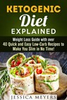 Ketogenic Diet Explained: Weight Loss Guide with Over 40 Quick and Easy Low-Carb Recipes to Make You Slim in No Time! - Jessica Meyers - 9781386280538
