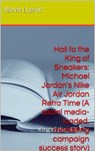 Hail to the King of Sneakers: Michael Jordan Nike Air Jordan Retro Time (A social media-loaded, marketing campaign, success story) - Kevin Levin ; Charles Desmangles - 9781386287414