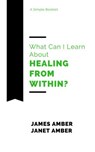 What Can I Learn About Healing From Within? - James Amber ; Janet Amber - 9781386288619
