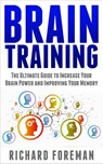 Brain Training: The Ultimate Guide to Increase Your Brain Power and Improving Your Memory (Brain Exercise, Concentration, Neuroplasticity, Mental Clarity, Brain Plasticity) - Richard Foreman - 9781386301080