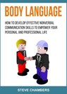 Body Language: How to Develop Effective Nonverbal Communication Skills to Empower your Personal and Professional Life - Steve Chambers - 9781386301998