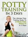 Potty Training In 3 Days: The Ultimate Potty Training Guide To Stress Free Results In 3 Days - Clara Adams - 9781386314950