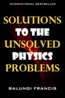 Solutions to the Unsolved Physics Problems - Balungi Francis - 9781386333623