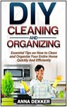 Diy Cleaning and Organizing: Essential Tips on How to Clean and Organize Your Entire Home Quickly And Efficiently - Anna Dekker - 9781386365075